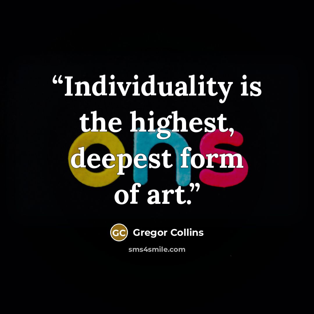 “Individuality is the highest, deepest form of art.” quote by Gregor Collins