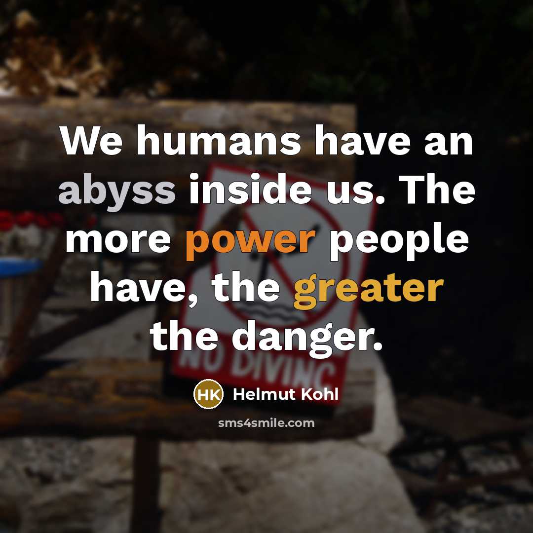 “We humans have an abyss inside us. The more power people have, the greater the danger.” quote by Helmut Kohl