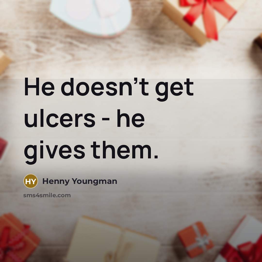 “He doesn't get ulcers - he gives them.” quote by Henny Youngman