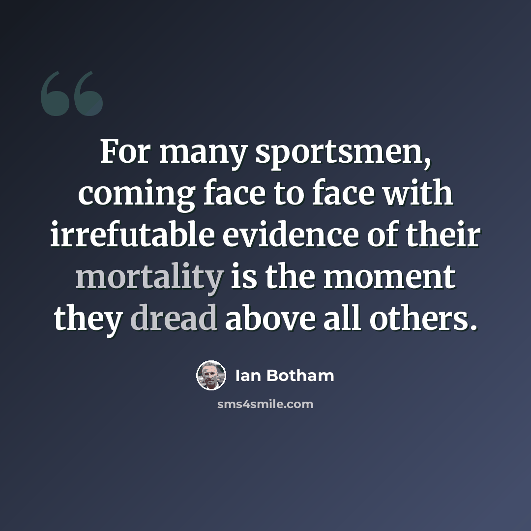 “For many sportsmen, coming face to face with irrefutable evidence of their mortality is the moment they dread above all others.” quote by Ian Botham