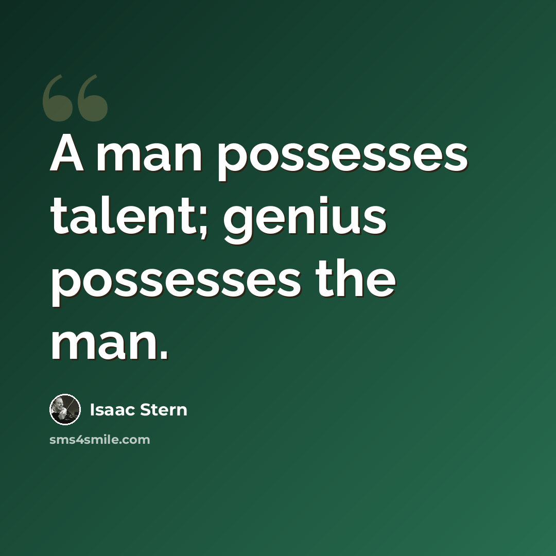 “A man possesses talent; genius possesses the man.” quote by Isaac Stern