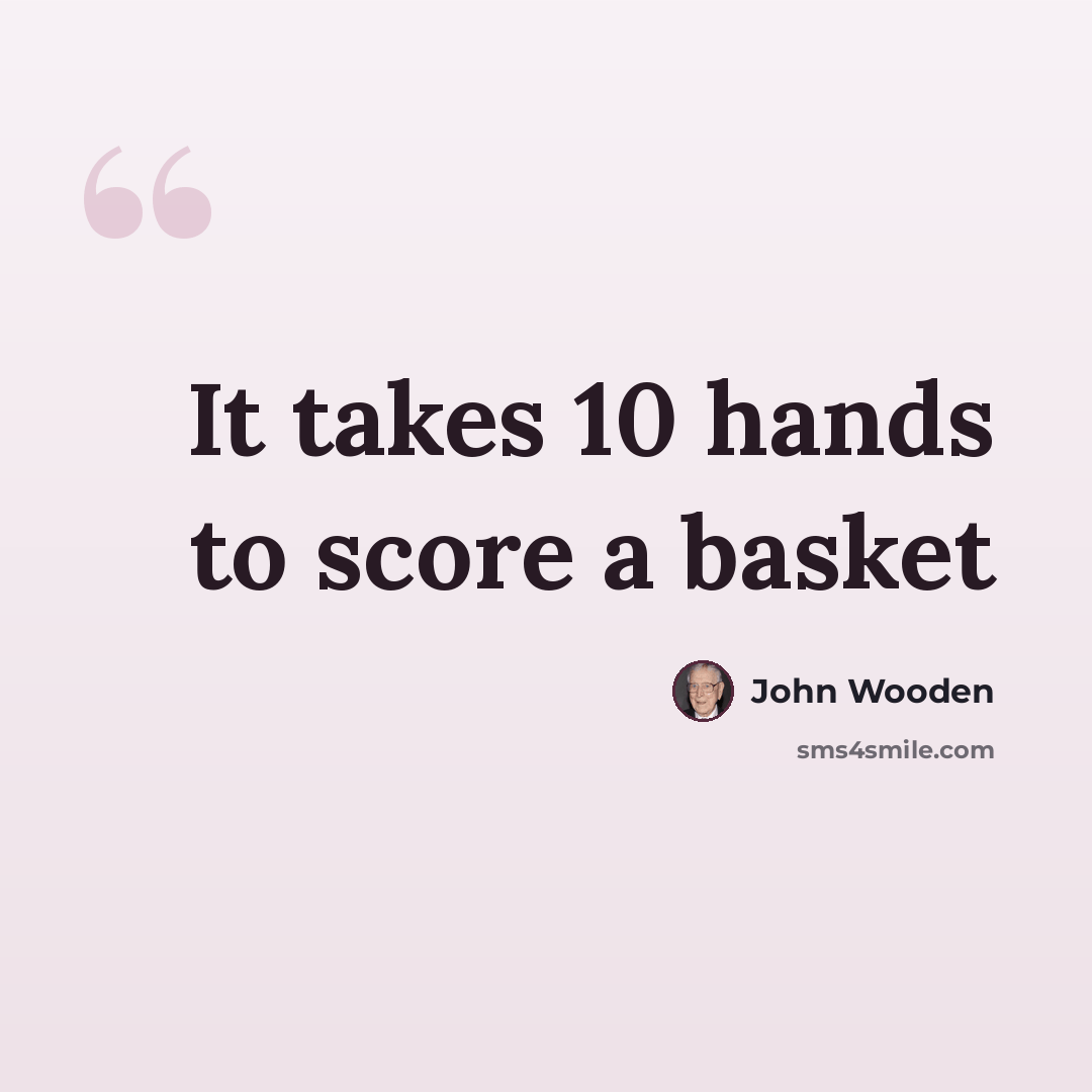“It takes 10 hands to score a basket” quote by John Wooden