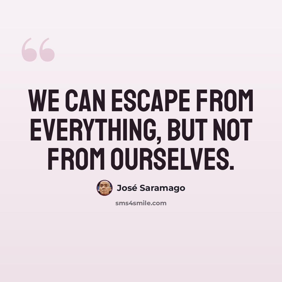 “We can escape from everything, but not from ourselves.” quote by Jose Saramago