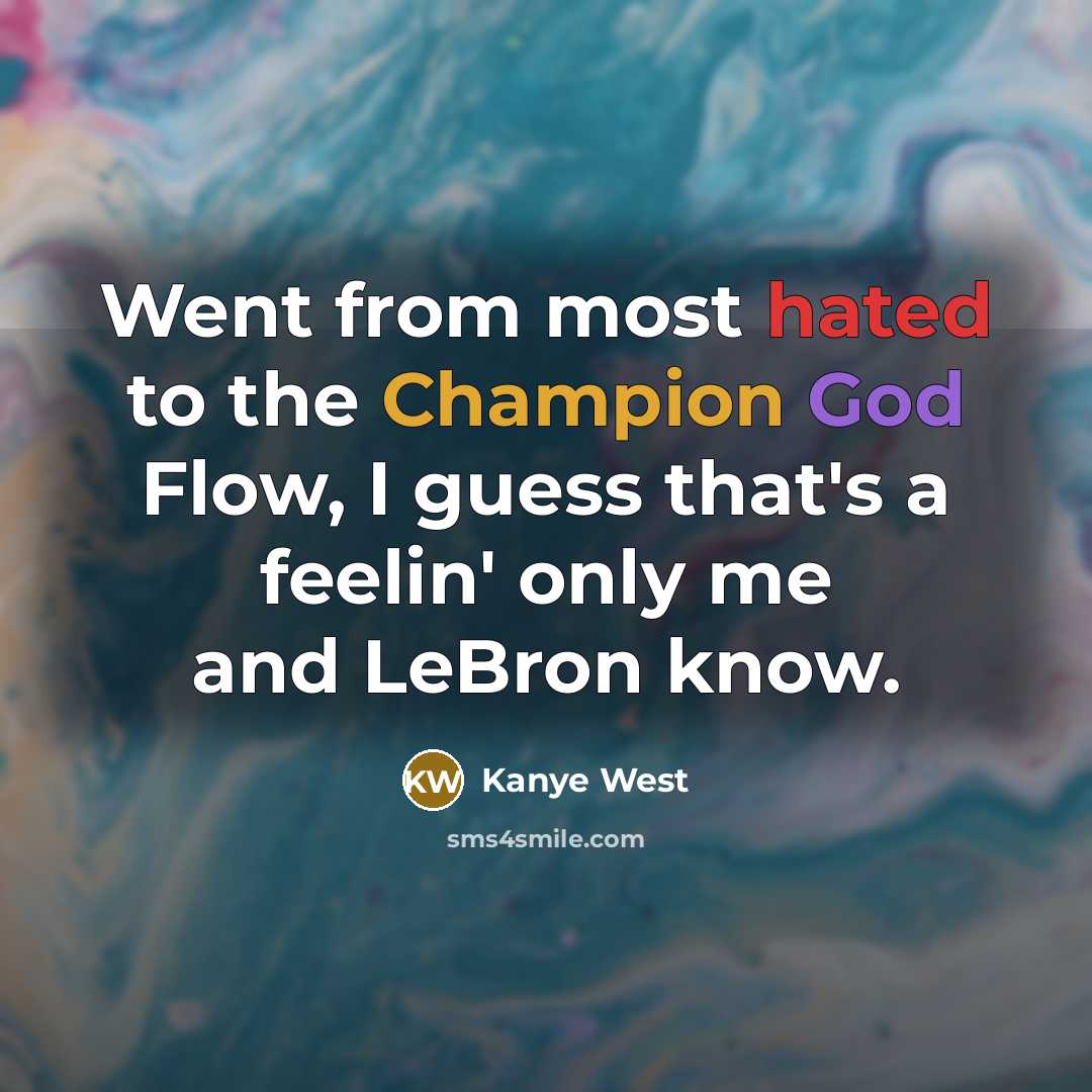 “Went from most hated to the Champion God Flow, I guess that's a feelin' only me and LeBron know.” quote by Kanye West