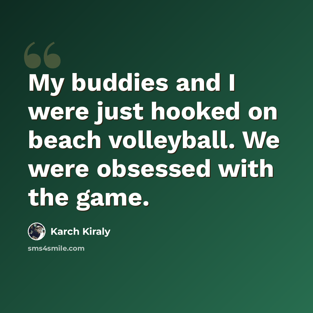 “My buddies and I were just hooked on beach volleyball. We were obsessed with the game.” quote by Karch Kiraly