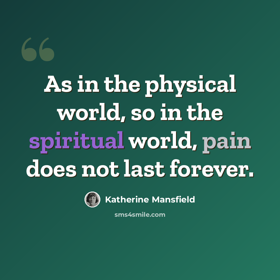 “As in the physical world, so in the spiritual world, pain does not last forever.” quote by Katherine Mansfield