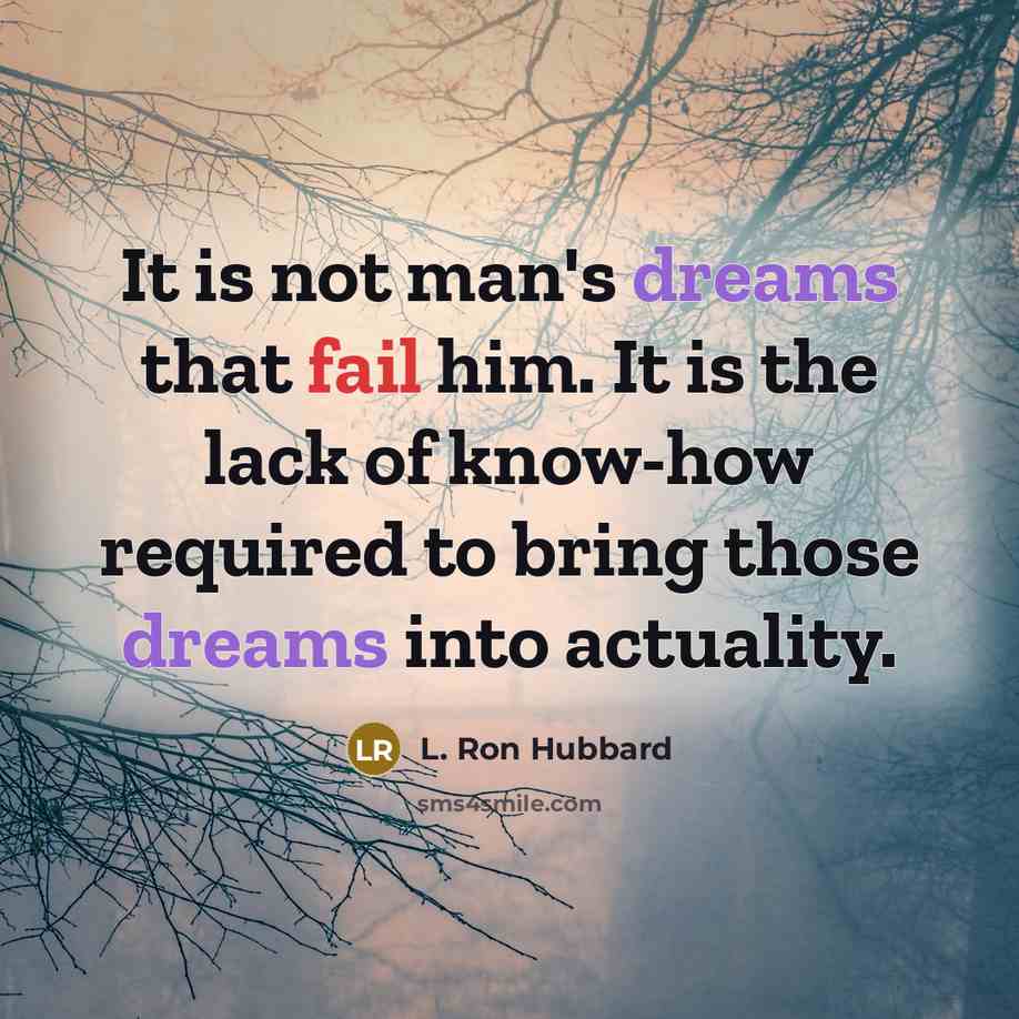“It is not man's dreams that fail him. It is the lack of know-how required to bring those dreams into actuality.” quote by L. Ron Hubbard