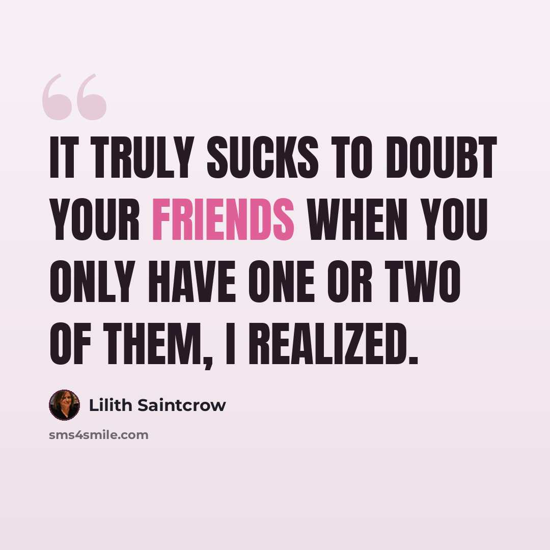 “It truly sucks to doubt your friends when you only have one or two of them, I realized.” quote by Lilith Saintcrow