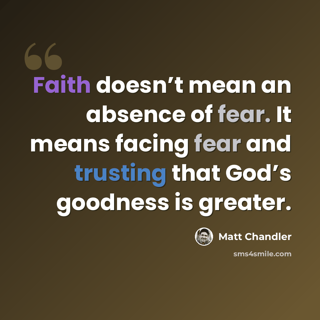 “Faith doesn’t mean an absence of fear. It means facing fear and trusting that God’s goodness is greater.” quote by Matt Chandler