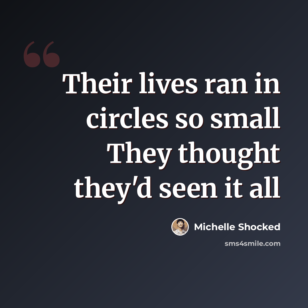 “Their lives ran in circles so small They thought they'd seen it all” quote by Michelle Shocked