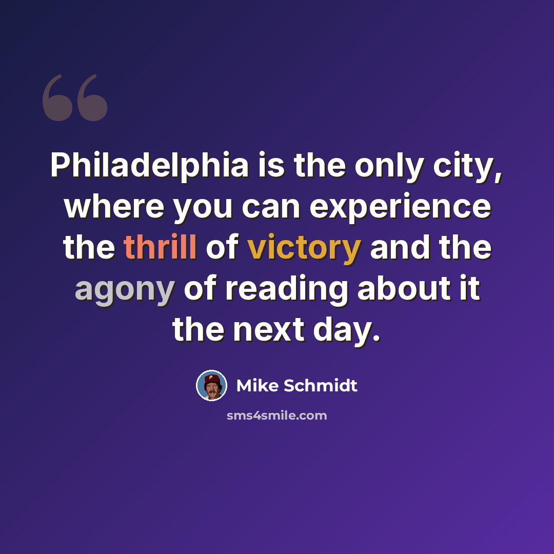 “Philadelphia is the only city, where you can experience the thrill of victory and the agony of reading about it the next day.” quote by Mike Schmidt