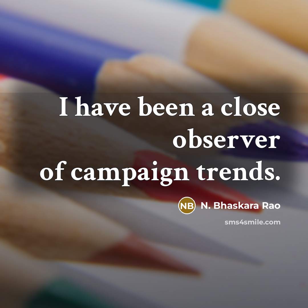 “I have been a close observer of campaign trends.” quote by N. Bhaskara Rao