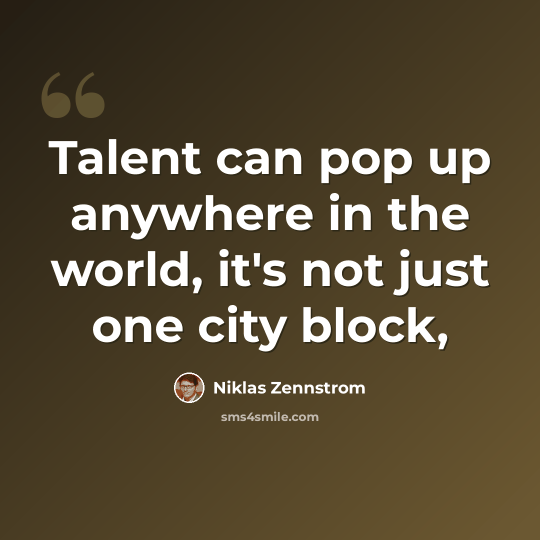 “Talent can pop up anywhere in the world, it's not just one city block,” quote by Niklas Zennstrom