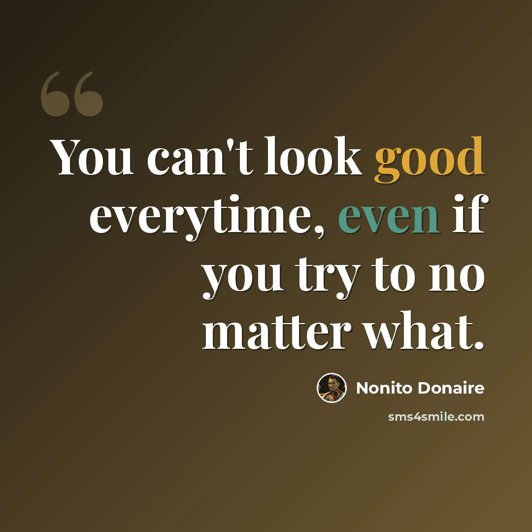 “You can't look good everytime, even if you try to no matter what.” quote by Nonito Donaire