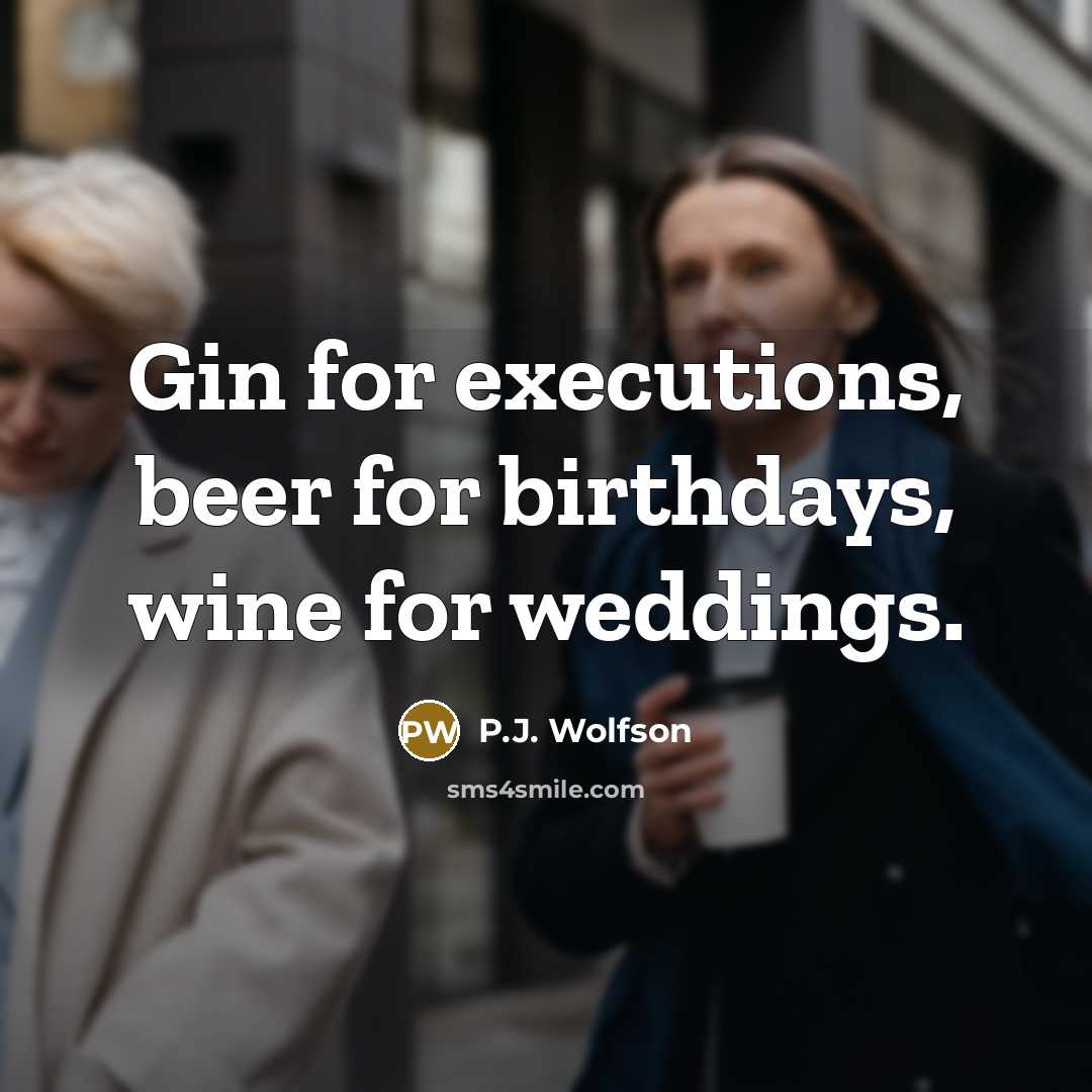 “Gin for executions, beer for birthdays, wine for weddings.” quote by P.J. Wolfson