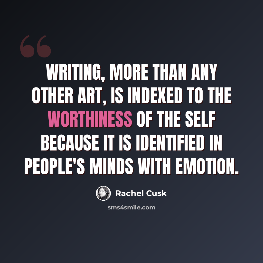 “Writing, more than any other art, is indexed to the worthiness of the self because it is identified in people's minds with emotion.” quote by Rachel Cusk