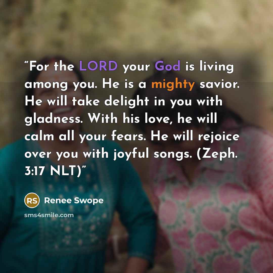 “For the LORD your God is living among you. He is a mighty savior. He will take delight in you with gladness. With his love, he will calm all your fears. He will rejoice over you with joyful songs. (Zeph. 3:17 NLT)” quote by Renee Swope