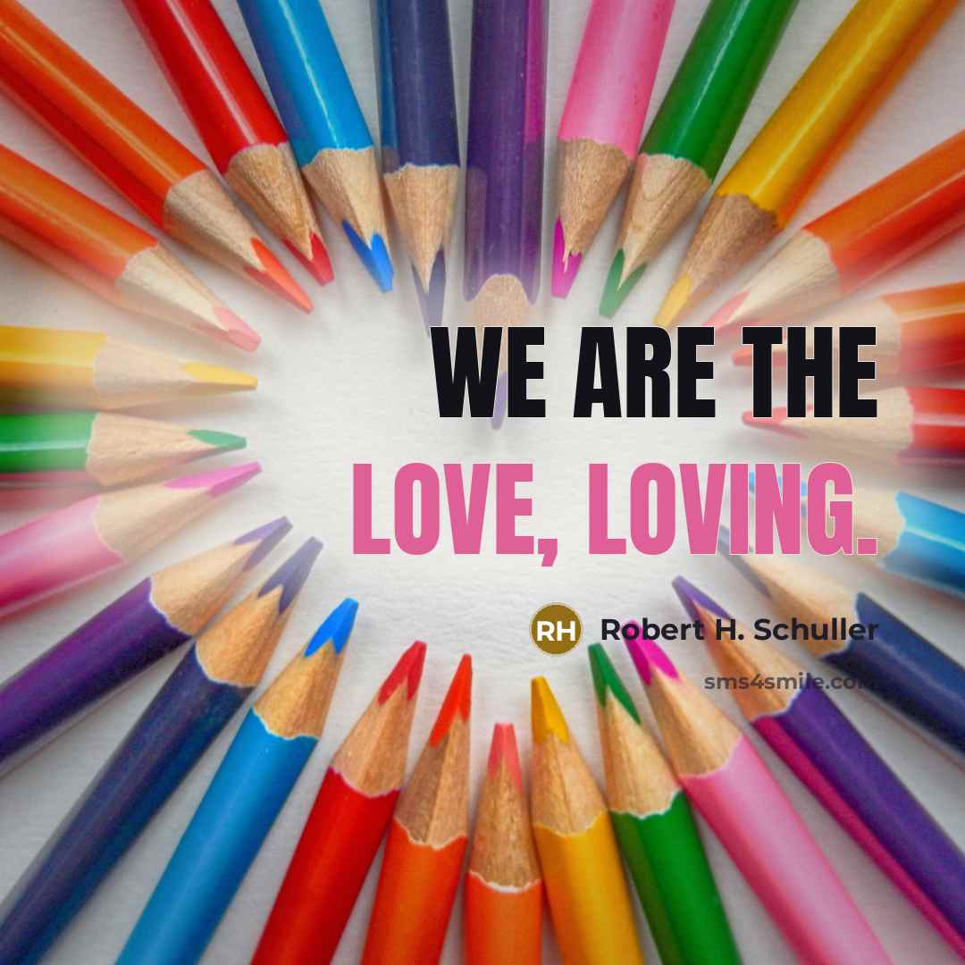 “We are the Love, loving.” quote by Robert H. Schuller