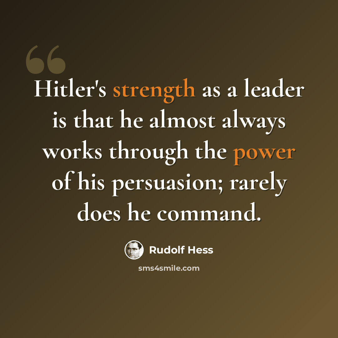 “Hitler's strength as a leader is that he almost always works through the power of his persuasion; rarely does he command.” quote by Rudolf Hess