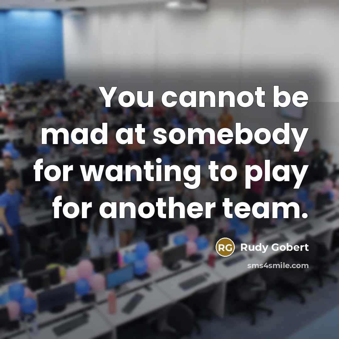 “You cannot be mad at somebody for wanting to play for another team.” quote by Rudy Gobert