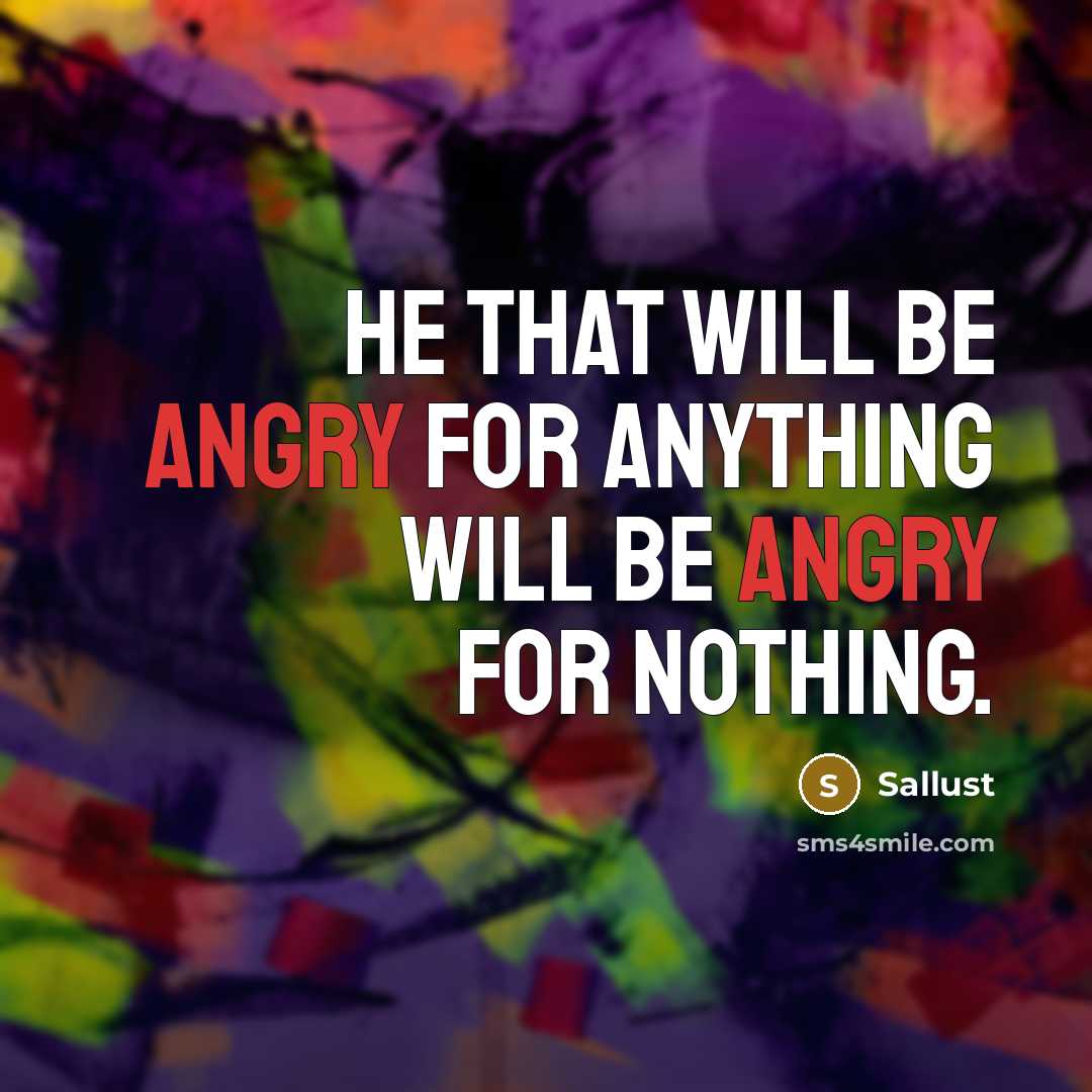 “He that will be angry for anything will be angry for nothing.” quote by Sallust