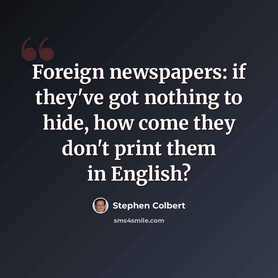 “Foreign newspapers: if they've got nothing to hide, how come they don't print them in English?” quote by Stephen Colbert
