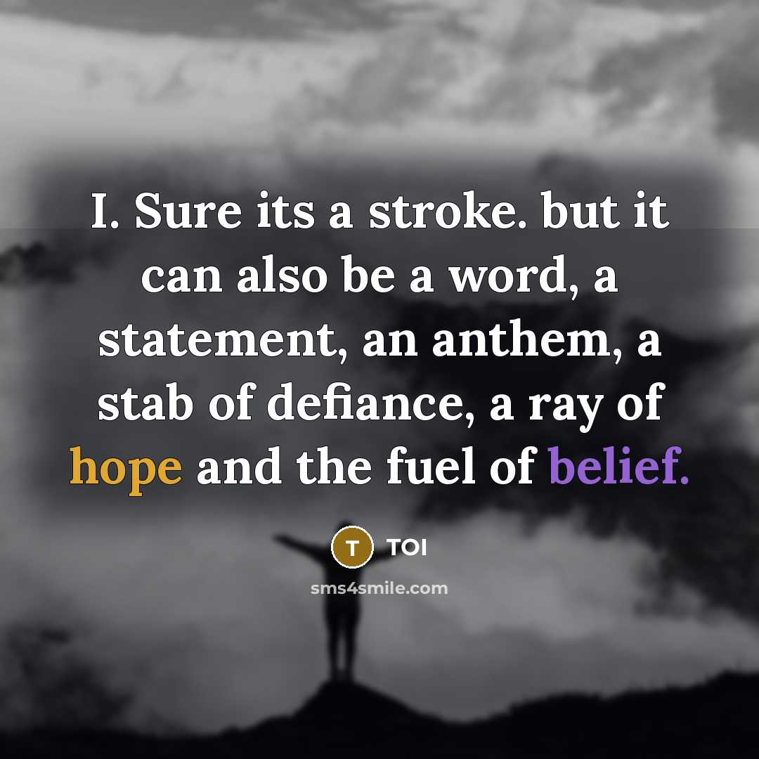 “I. Sure its a stroke. but it can also be a word, a statement, an anthem, a stab of defiance, a ray of hope and the fuel of belief.” quote by TOI