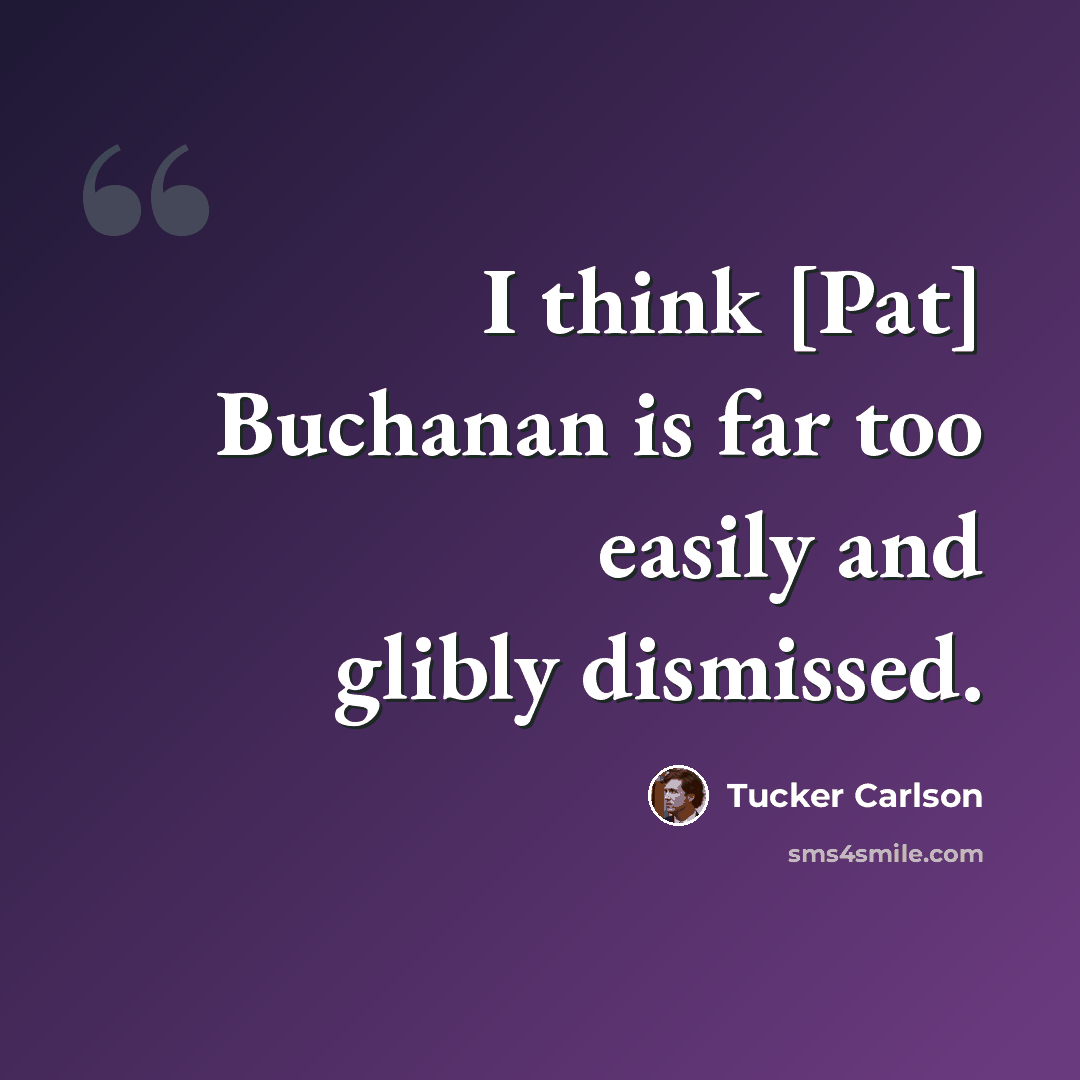 “I think [Pat] Buchanan is far too easily and glibly dismissed.” quote by Tucker Carlson