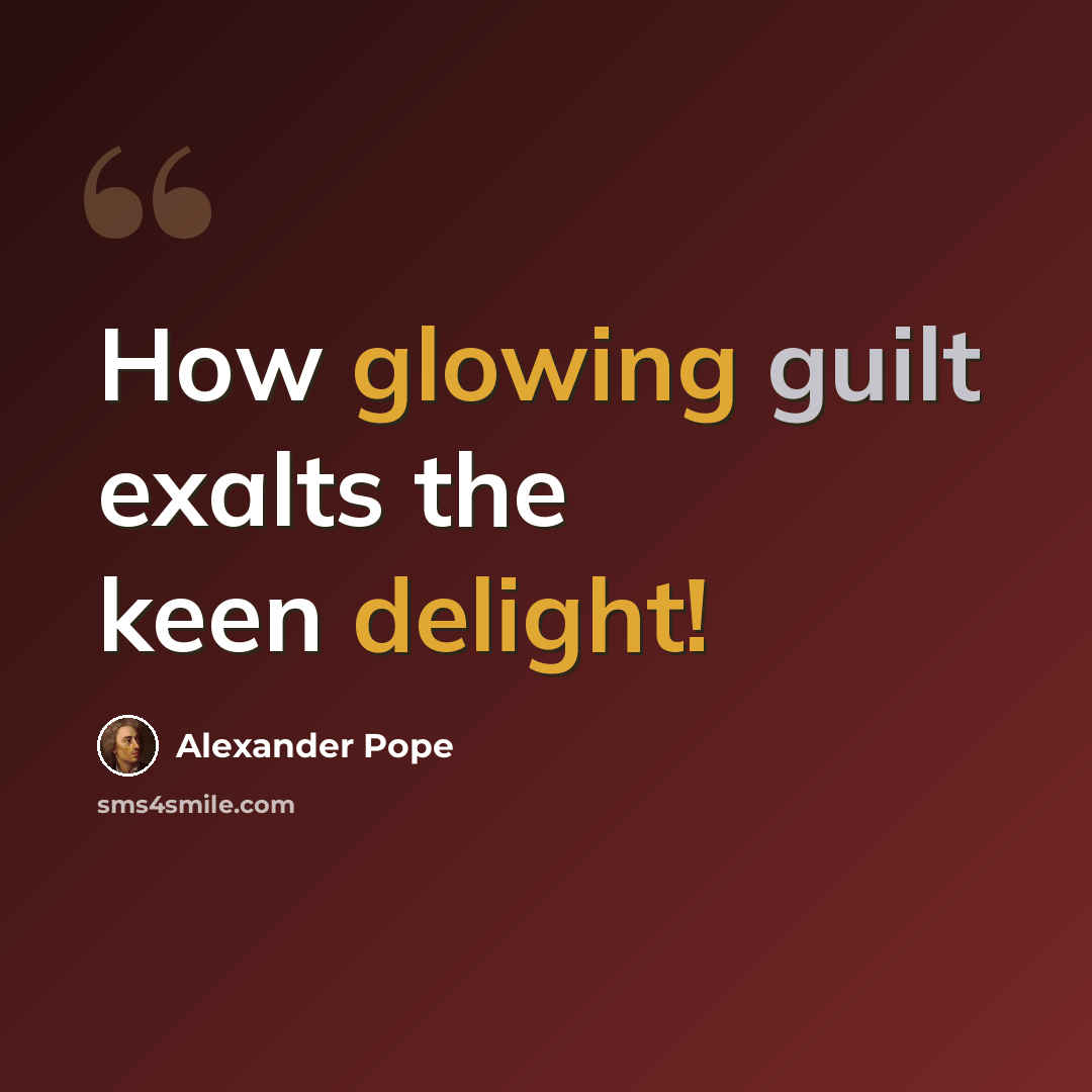 “How glowing guilt exalts the keen delight!” quote by Alexander Pope