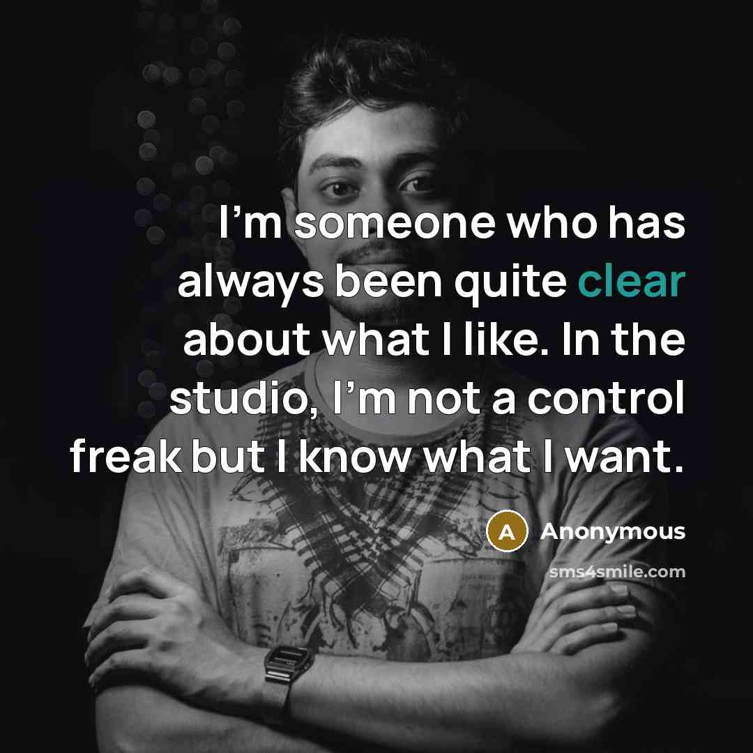 “I'm someone who has always been quite clear about what I like. In the studio, I'm not a control freak but I know what I want.” quote by Anonymous
