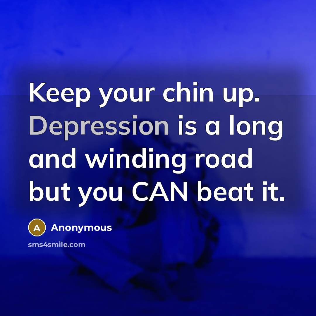“Keep your chin up. Depression is a long and winding road but you CAN beat it.” quote by Anonymous