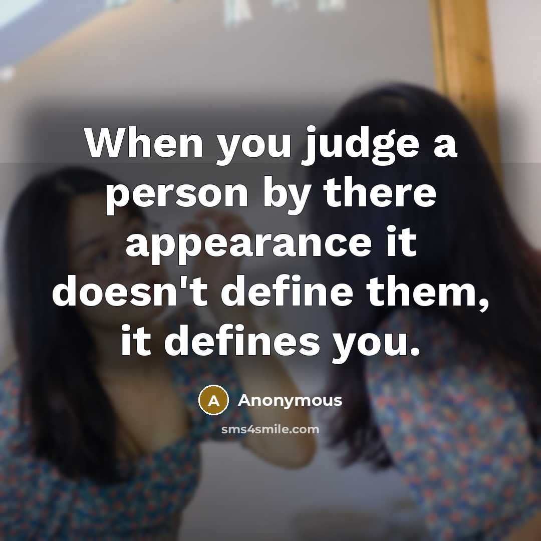 “When you judge a person by there appearance it doesn't define them, it defines you.” quote by Anonymous