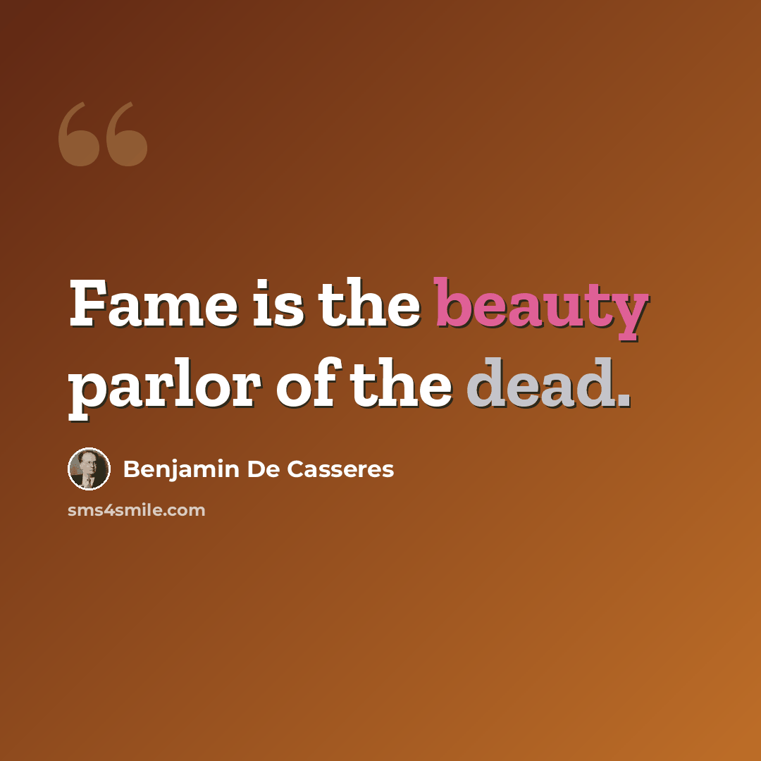 “Fame is the beauty parlor of the dead.” quote by Benjamin De Casseres