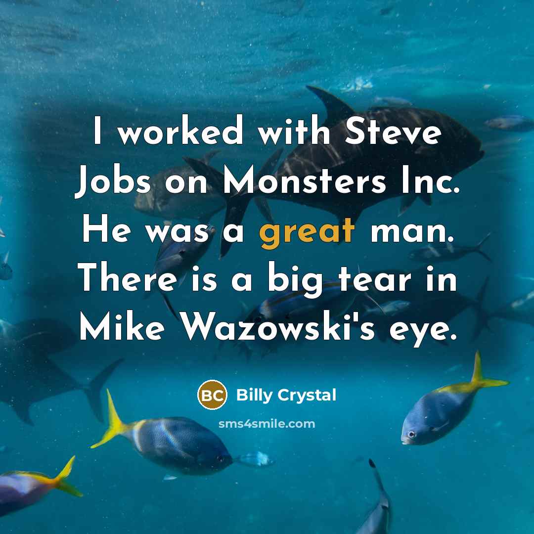 “I worked with Steve Jobs on Monsters Inc. He was a great man. There is a big tear in Mike Wazowski's eye.” quote by Billy Crystal