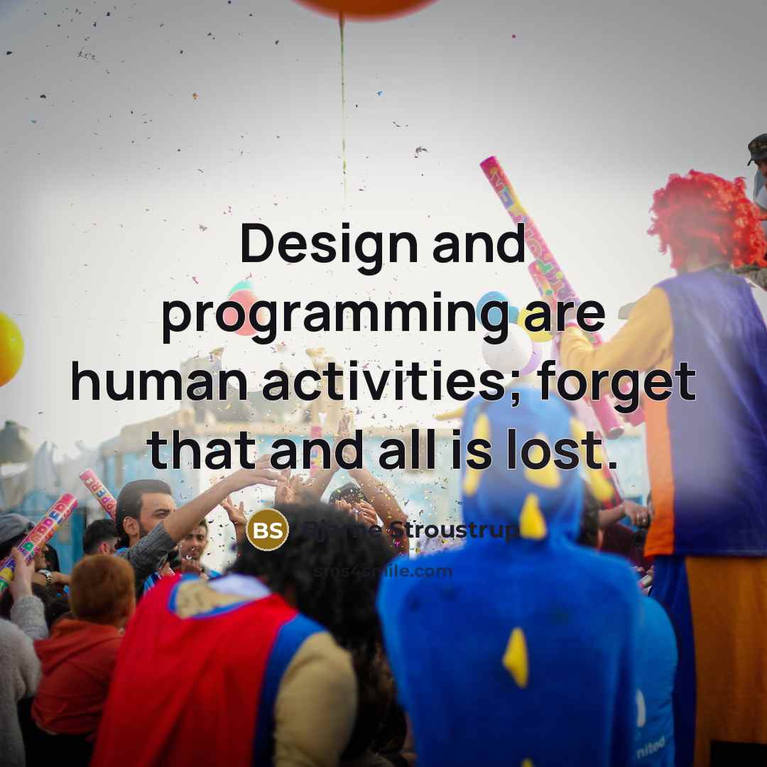 “Design and programming are human activities; forget that and all is lost.” quote by Bjarne Stroustrup