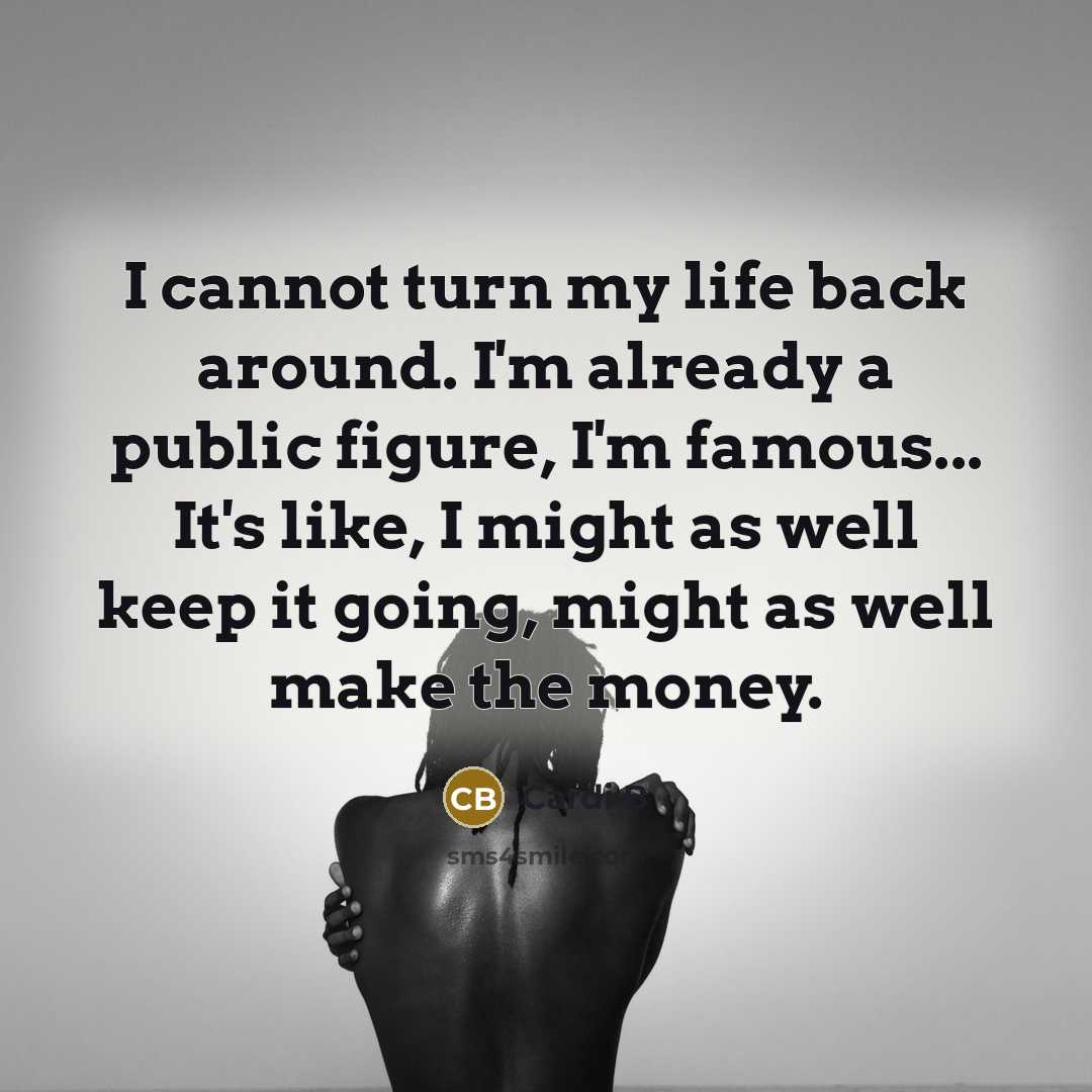 “I cannot turn my life back around. I'm already a public figure, I'm famous... It's like, I might as well keep it going, might as well make the money.” quote by Cardi B
