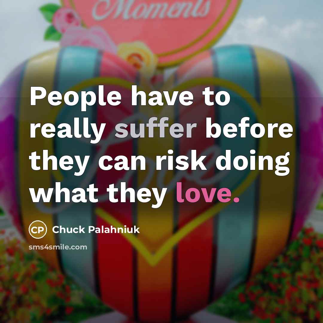 “People have to really suffer before they can risk doing what they love.” quote by Chuck Palahniuk