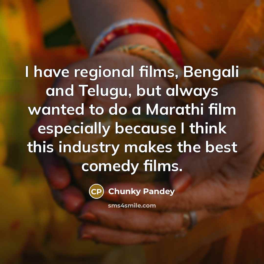 “I have regional films, Bengali and Telugu, but always wanted to do a Marathi film especially because I think this industry makes the best comedy films.” quote by Chunky Pandey