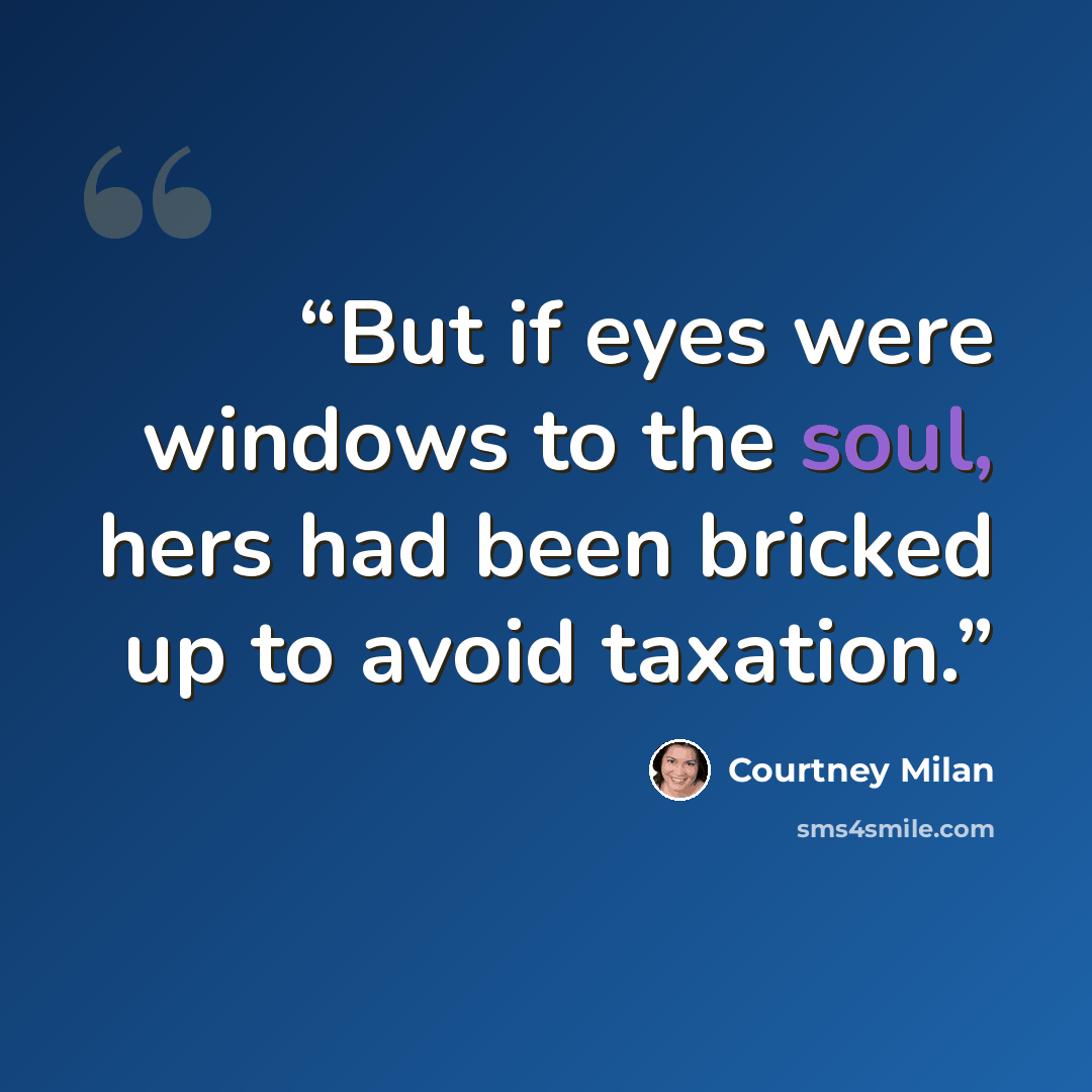 “But if eyes were windows to the soul, hers had been bricked up to avoid taxation.” quote by Courtney Milan