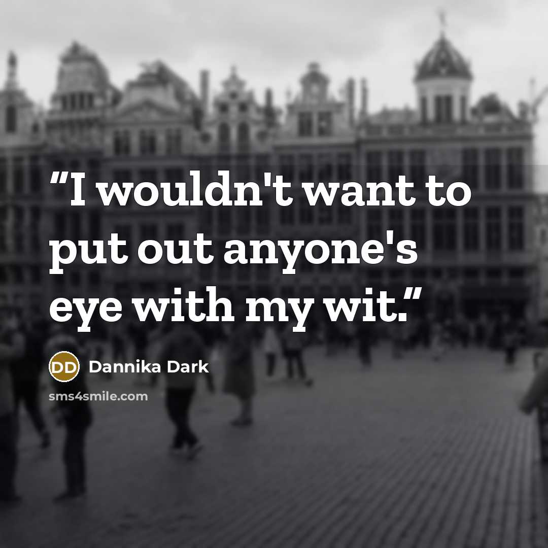 “I wouldn't want to put out anyone's eye with my wit.” quote by Dannika Dark