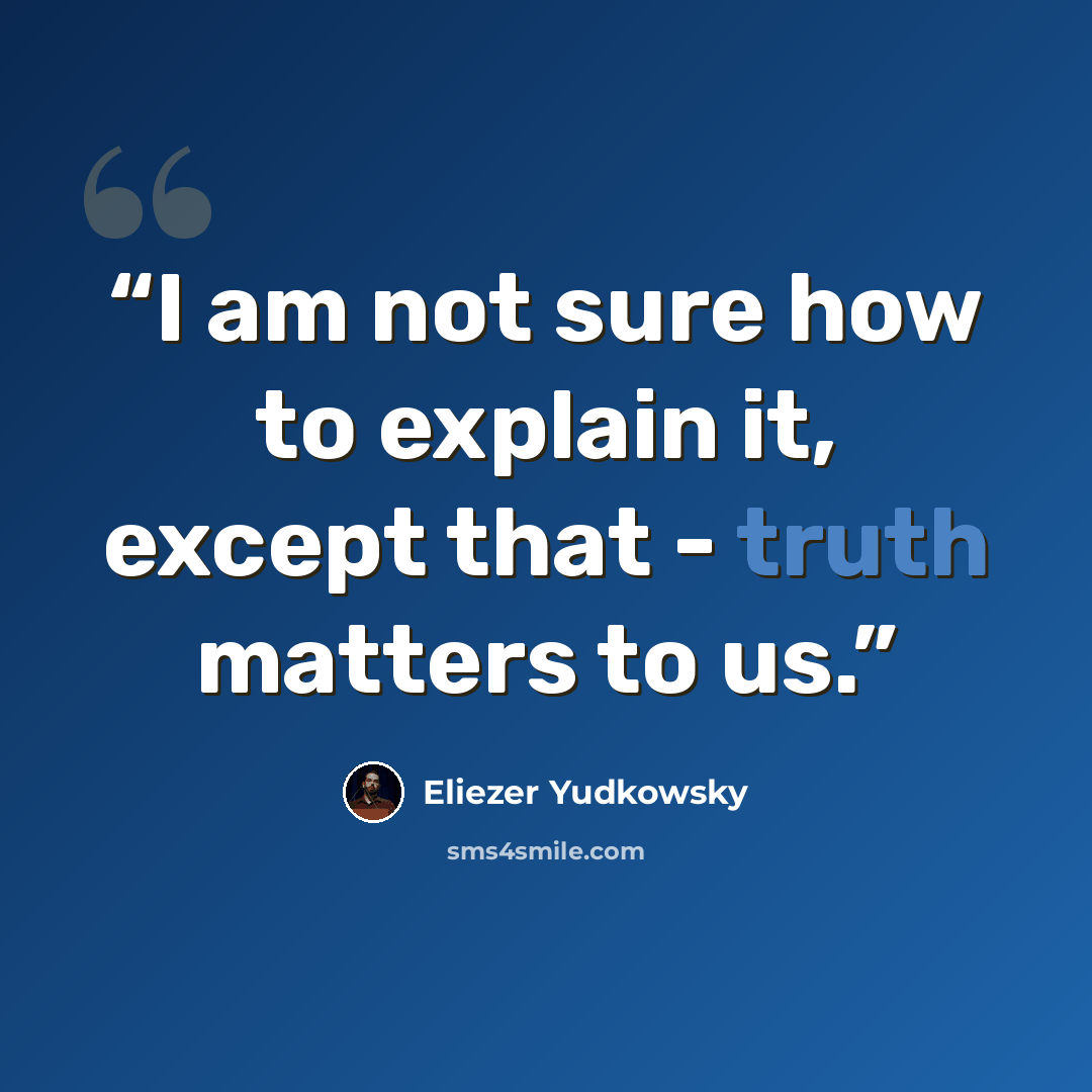 “I am not sure how to explain it, except that - truth matters to us.” quote by Eliezer Yudkowsky