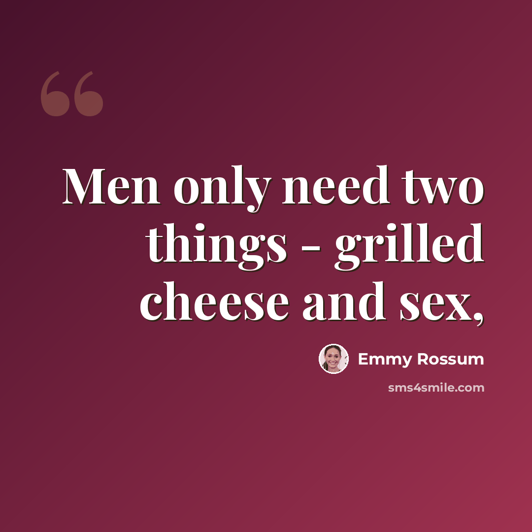 “Men only need two things - grilled cheese and sex,” quote by Emmy Rossum