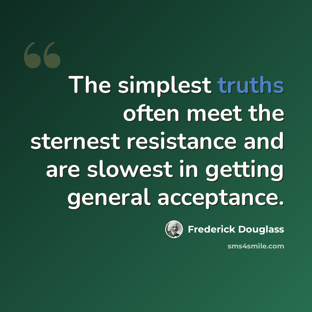 “The simplest truths often meet the sternest resistance and are slowest in getting general acceptance.” quote by Frederick Douglass