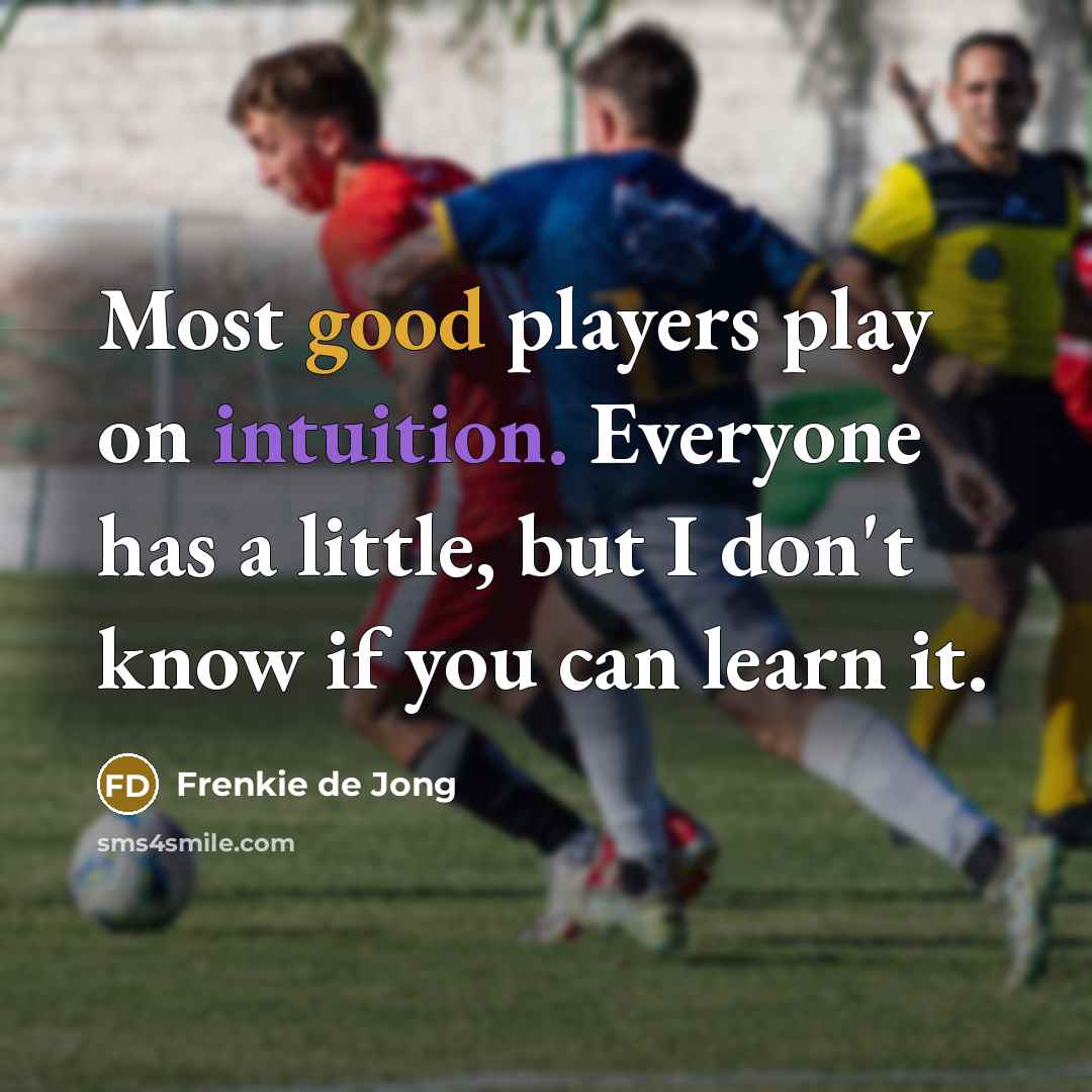 “Most good players play on intuition. Everyone has a little, but I don't know if you can learn it.” quote by Frenkie de Jong