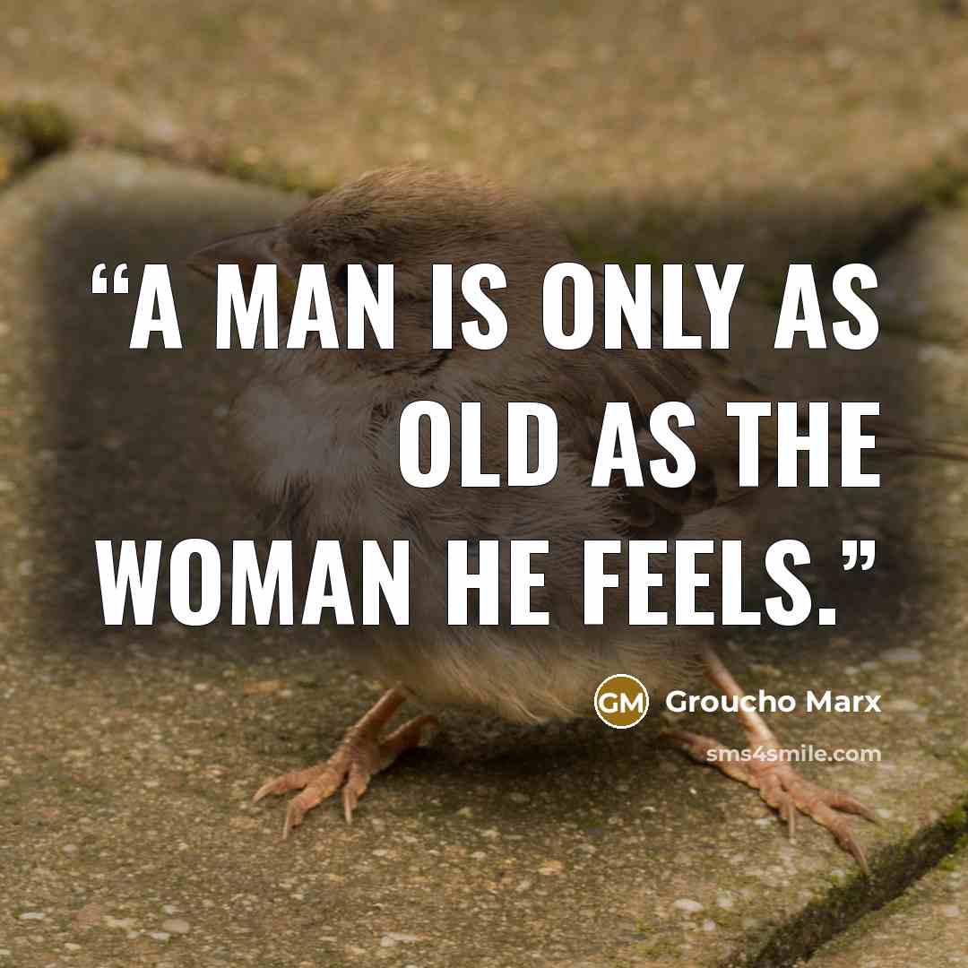 “A man is only as old as the woman he feels.” quote by Groucho Marx