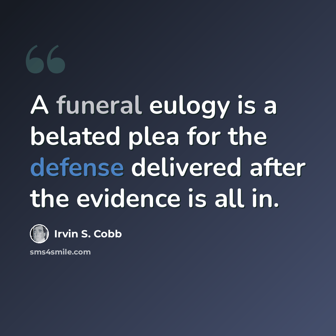 “A funeral eulogy is a belated plea for the defense delivered after the evidence is all in.” quote by Irvin S. Cobb