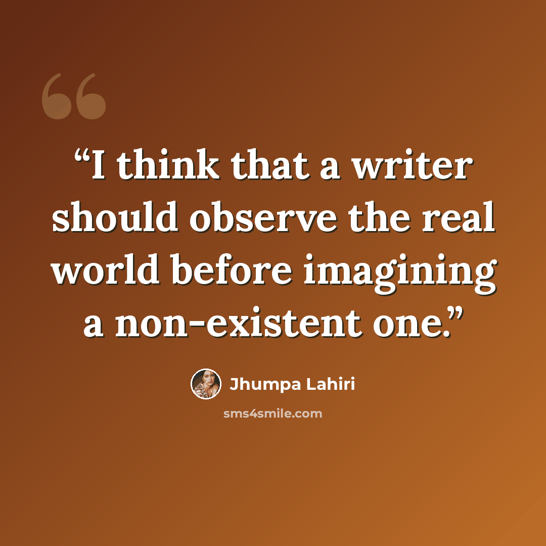 “I think that a writer should observe the real world before imagining a non-existent one.” quote by Jhumpa Lahiri