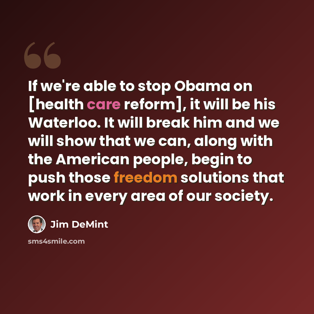 “If we're able to stop Obama on [health care reform], it will be his Waterloo. It will break him and we will show that we can, along with the American people, begin to push those freedom solutions that work in every area of our society.” quote by Jim DeMint