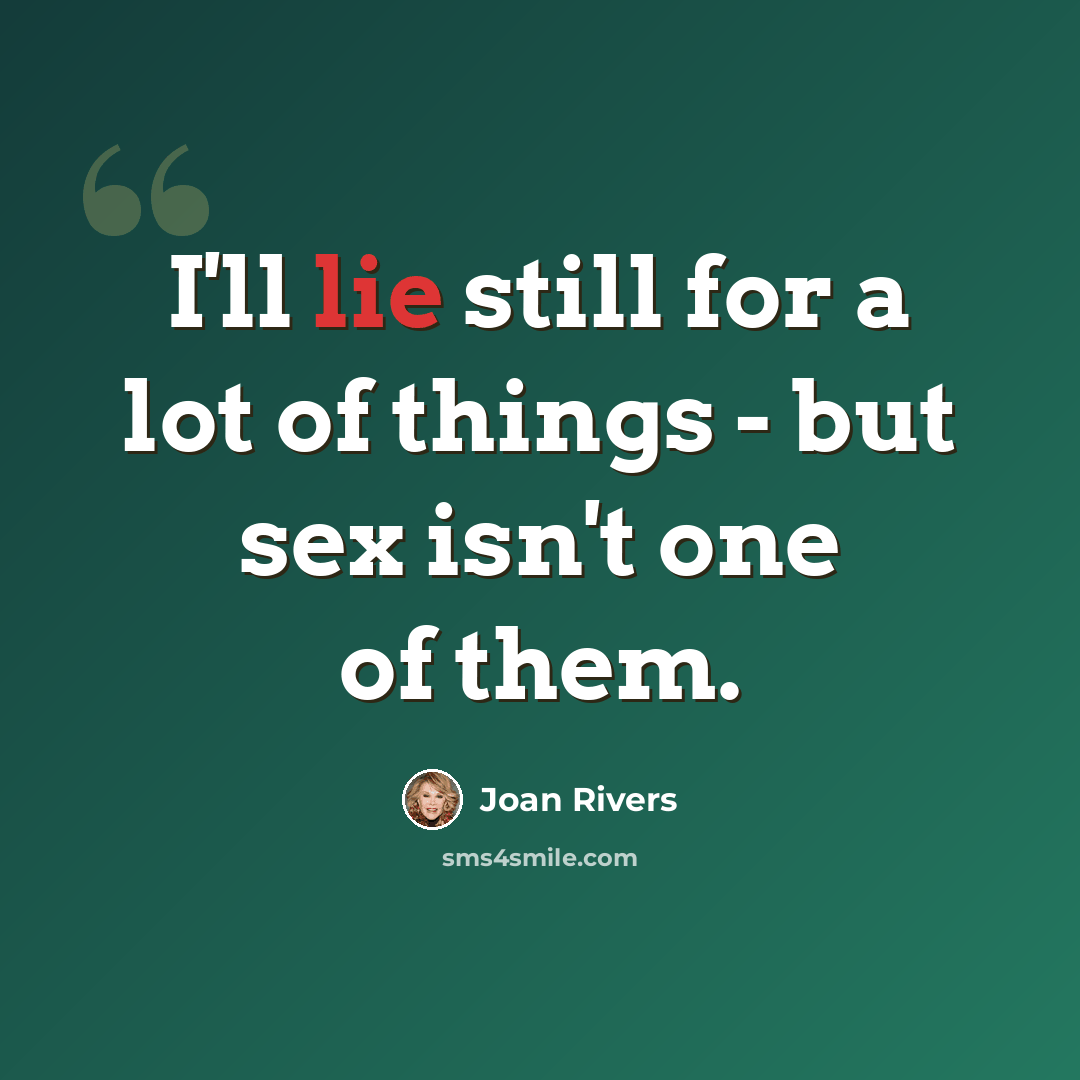 “I'll lie still for a lot of things - but sex isn't one of them.” quote by Joan Rivers