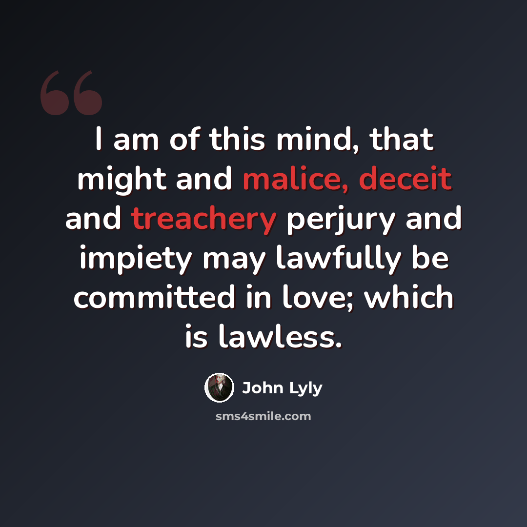 “I am of this mind, that might and malice, deceit and treachery perjury and impiety may lawfully be committed in love; which is lawless.” quote by John Lyly